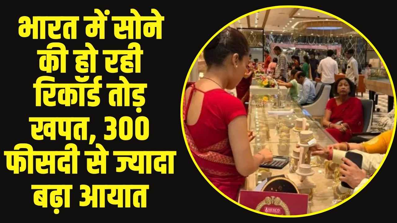 भारत में सोने की हो रही रिकॉर्ड तोड़ खपत, वाणिज्य मंत्रालय के आंकड़ों में 300 फीसदी से ज्यादा बढ़ा आयात