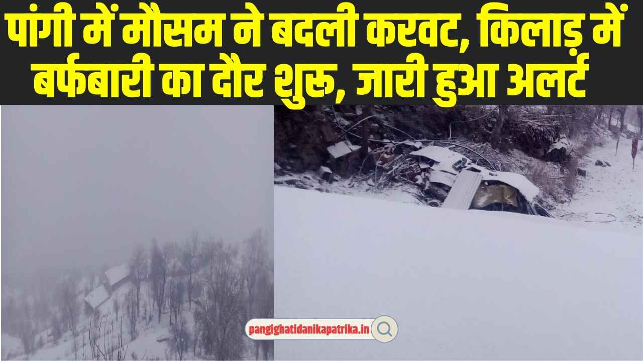 Pangi Weather: पांगी में मौसम ने बदली करवट, किलाड़ में बर्फबारी का दौर शुरू