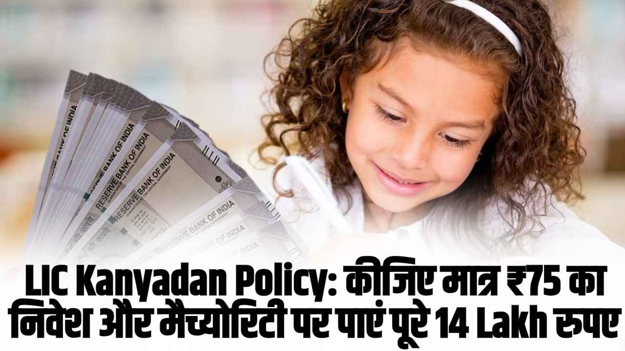 LIC Kanyadan Policy: कीजिए मात्र ₹75 का निवेश और मैच्योरिटी पर पाएं पूरे 14 Lakh रुपए