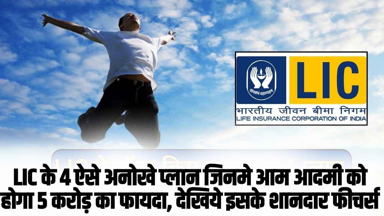 LIC के 4 ऐसे अनोखे प्लान जिनमे आम आदमी को होगा 5 करोड़ का फायदा, देखिये इसके शानदार फीचर्स