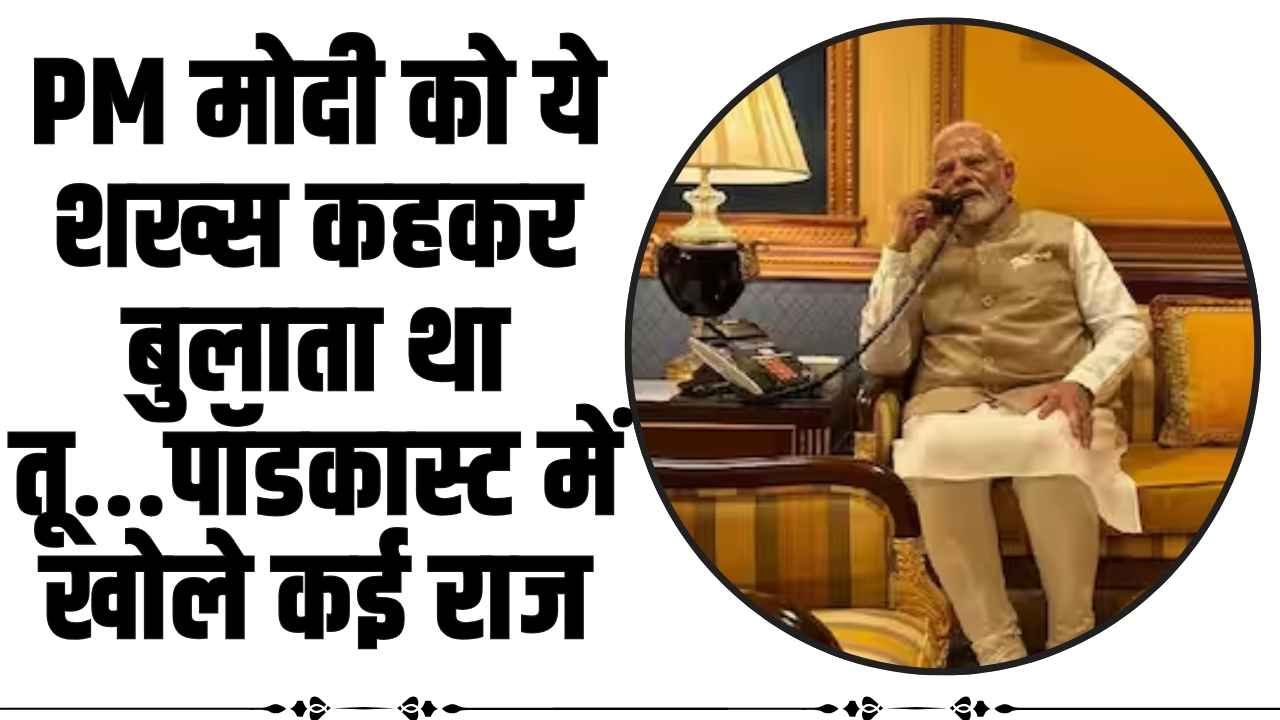 PM Modi Podcast: PM मोदी को ये शख्स कहकर बुलाता था तू...पॉडकास्ट में खोले कई राज