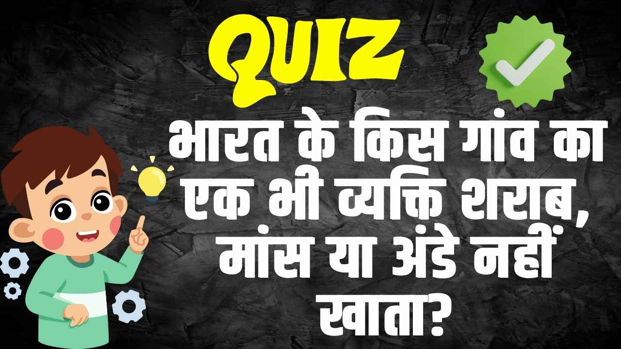 Trending Quiz : भारत के किस गांव का एक भी व्यक्ति शराब, मांस या अंडे नहीं खाता?