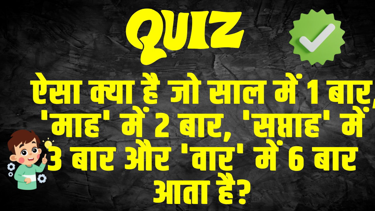 General Knowledge Question : ऐसा क्या है जो साल में 1 बार, 'माह' में 2 बार, 'सप्ताह' में 3 बार और 'वार' में 6 बार आता है?