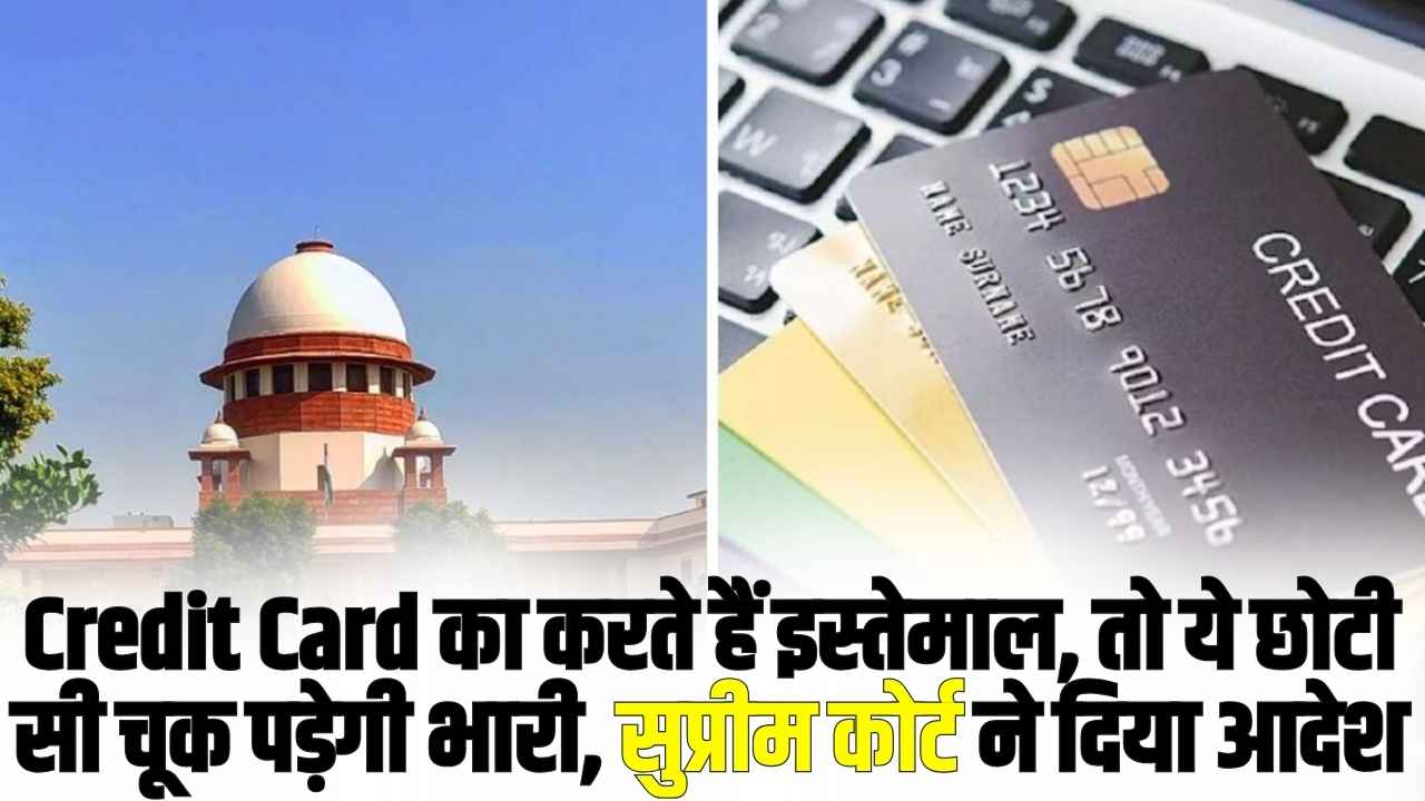 Credit Card का करते हैं इस्तेमाल, तो ये छोटी सी चूक पड़ेगी भारी, सुप्रीम कोर्ट ने दिया आदेश