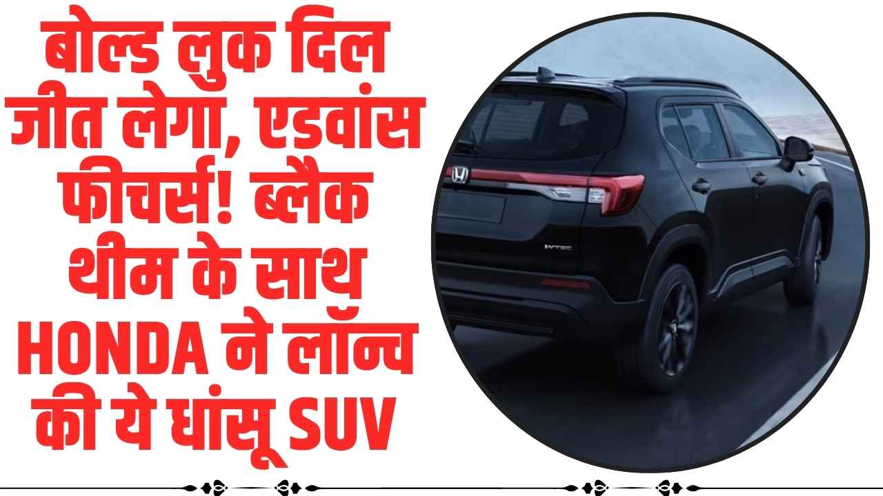 SUV: बोल्ड लुक दिल जीत लेगा... एडवांस फीचर्स! ब्लैक थीम के साथ Honda ने लॉन्च की ये धांसू SUV