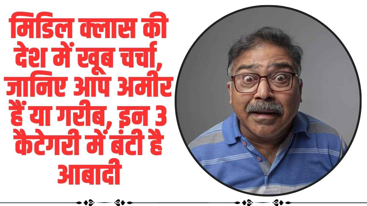 Who is Middle Class: मिडिल क्लास की देश में खूब चर्चा, जानिए आप अमीर हैं या गरीब