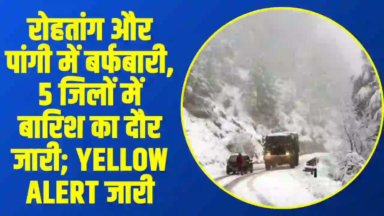 Himachal Weather Update: रोहतांग और पांगी में बर्फबारी, 5 जिलों में बारिश का दौर जारी; Yellow Alert जारी