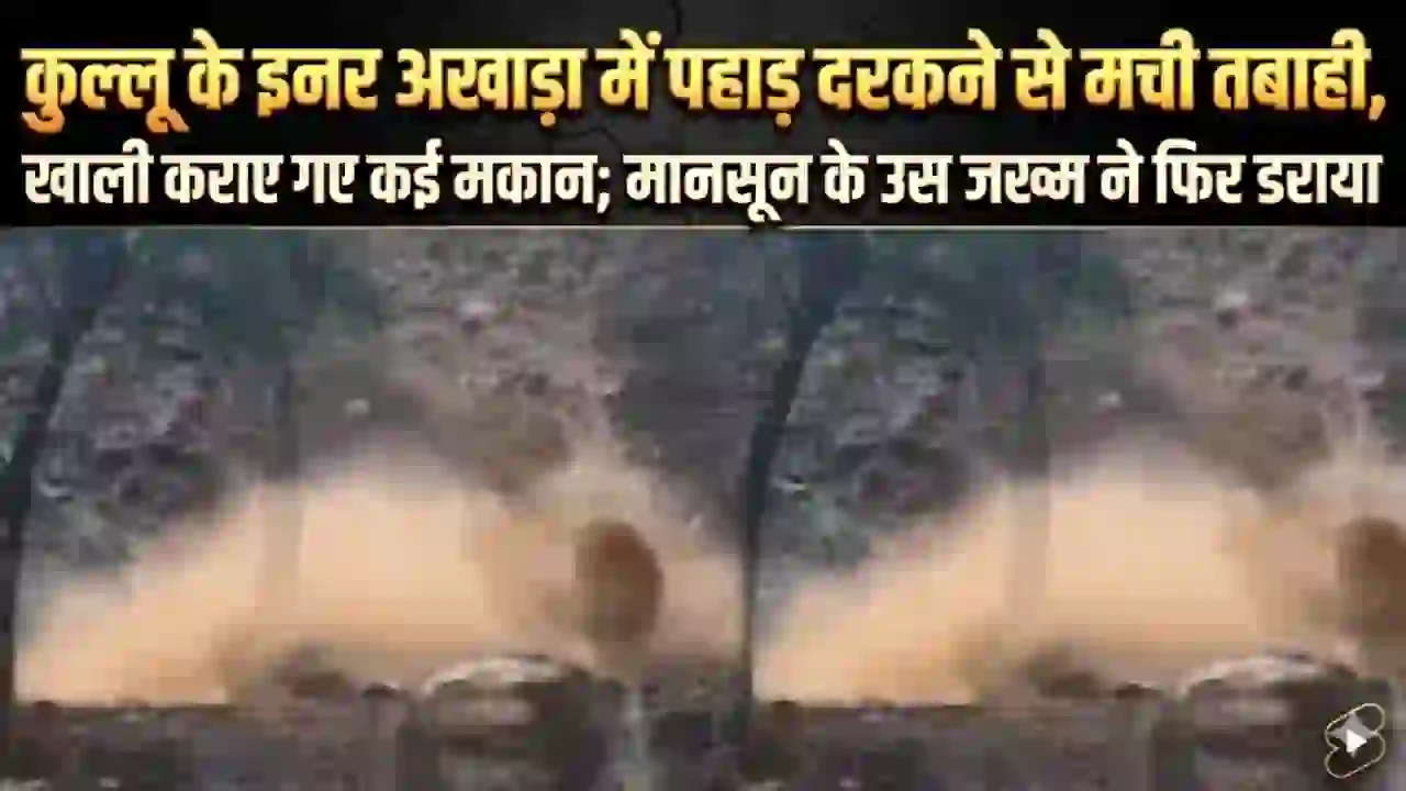 Himachal Kullu Local News: कुल्लू के अखाड़ा में पहाड़ दरकने से मची तबाही, खाली कराए गए कई मकान