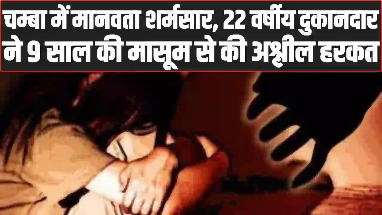 Chamba Crime News: चम्बा में मानवता शर्मसार, 22 वर्षीय दुकानदार ने 9 साल की मासूम से की अश्लील हरकत